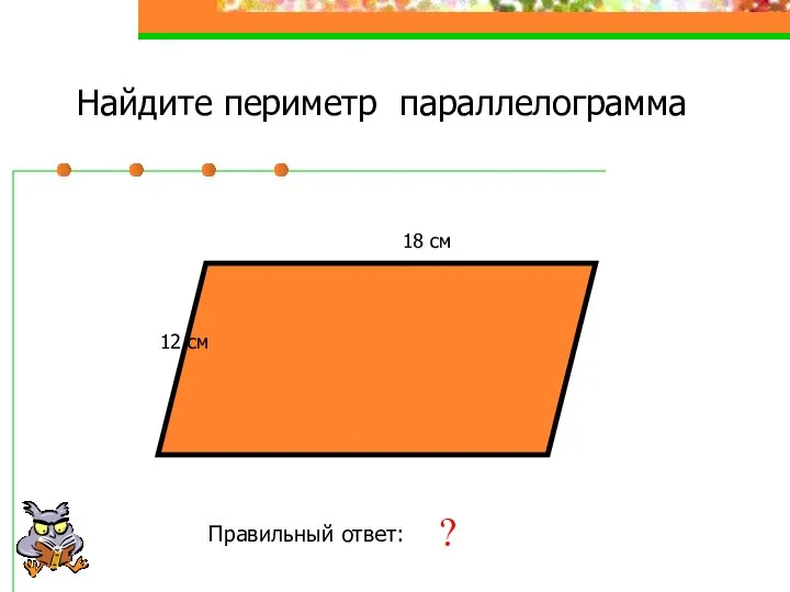 Найдите периметр параллелограмма 12 см 18 см Правильный ответ: 60 см ?