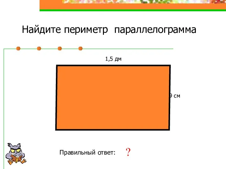 Найдите периметр параллелограмма 1,5 дм 9 см Правильный ответ: 48 см ?