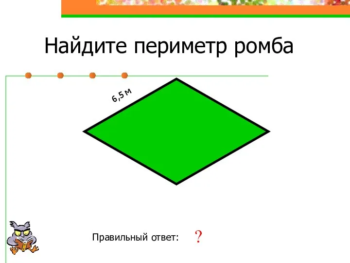 Найдите периметр ромба 6,5 м Правильный ответ: 26 м ?