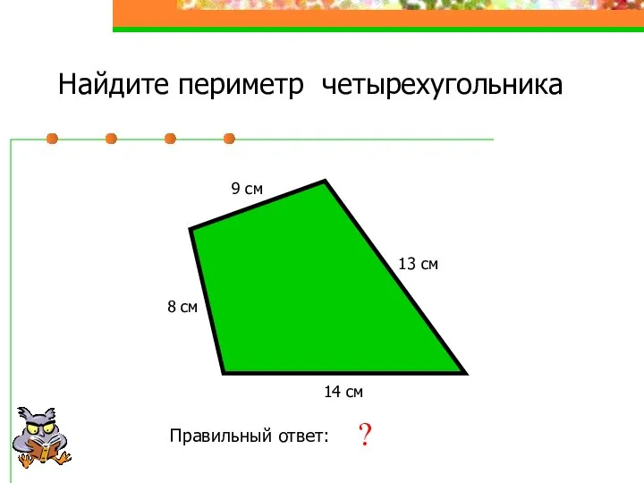 Найдите периметр четырехугольника 8 см 9 см 13 см 14 см Правильный ответ: 44 см ?
