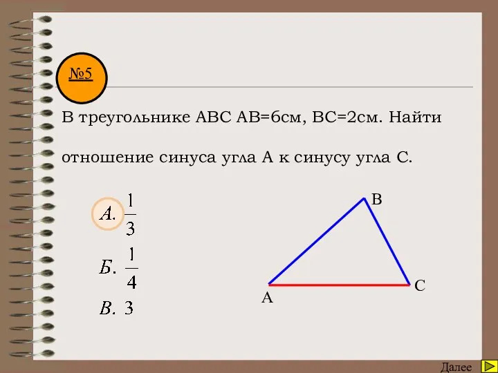 Математический диктант Далее №5 В треугольнике АВС АВ=6см, ВС=2см. Найти отношение