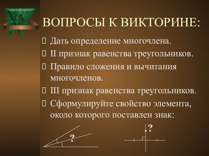 ВОПРОСЫ К ВИКТОРИНЕ: Дать определение многочлена. II признак равенства треугольников. Правило