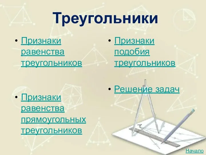 Треугольники Признаки равенства треугольников Признаки подобия треугольников Признаки равенства прямоугольных треугольников Решение задач Начало