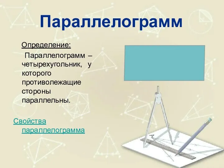 Параллелограмм Определение: Параллелограмм – четырехугольник, у которого противолежащие стороны параллельны. Свойства параллелограмма