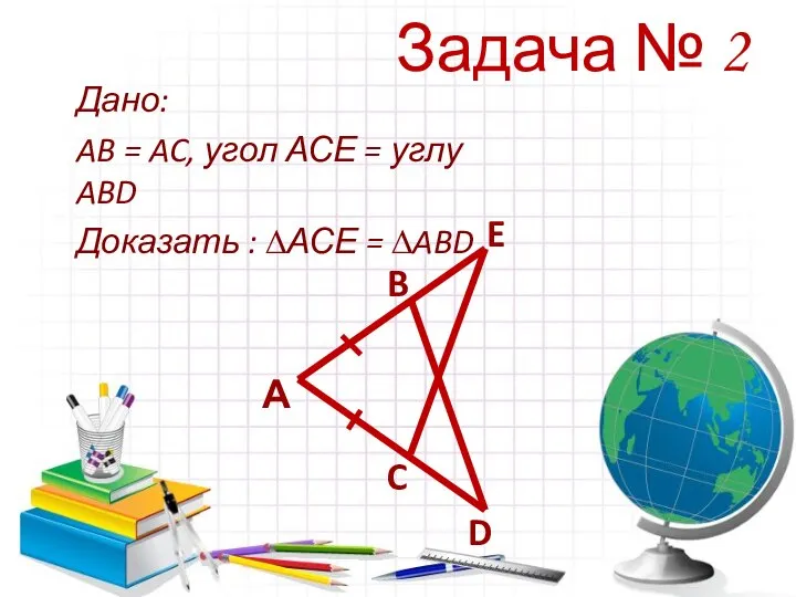 Задача № 2 Дано: AB = AC, угол АСЕ = углу