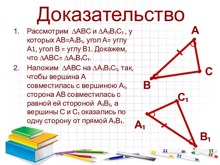 Доказательство Рассмотрим ∆АВС и ∆А₁В₁С₁ , у которых АВ=А₁В₁, угол А=