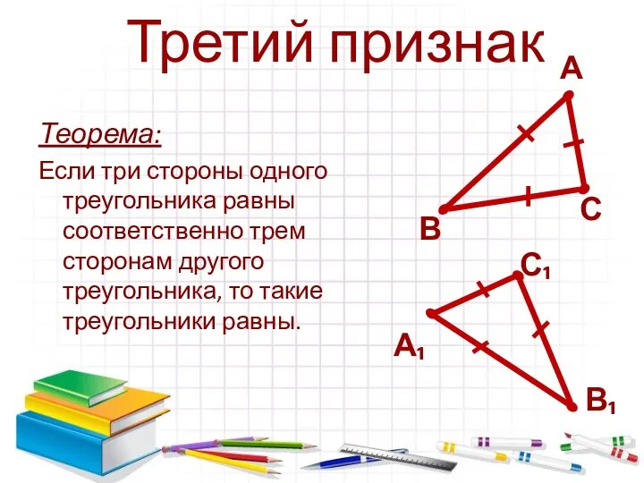 Теорема: Если три стороны одного треугольника равны соответственно трем сторонам другого