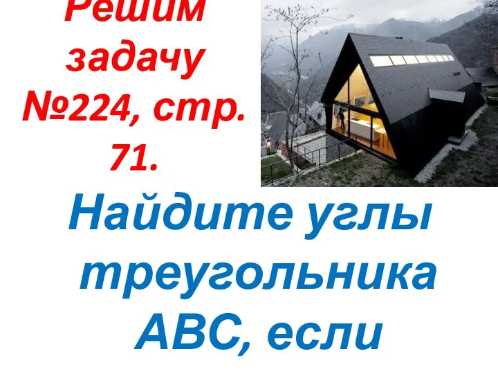 Решим задачу №224, стр. 71. Найдите углы треугольника АВС, если