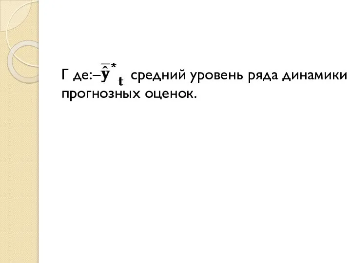 Г де:– средний уровень ряда динамики прогнозных оценок.