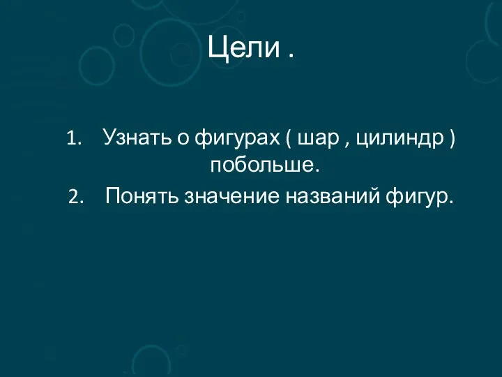 Цели . 1. Узнать о фигурах ( шар , цилиндр )