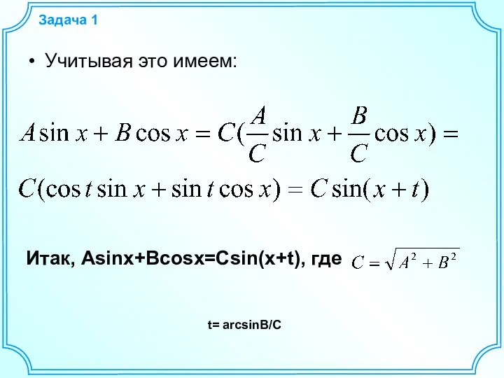 Задача 1 Учитывая это имеем: Итак, Asinx+Bcosx=Csin(x+t), где t= arcsinB/C