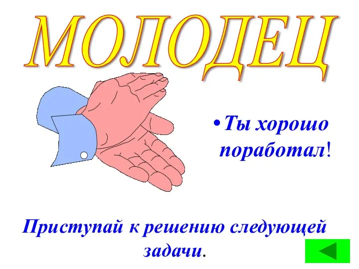 Ты хорошо поработал! Приступай к решению следующей задачи. МОЛОДЕЦ