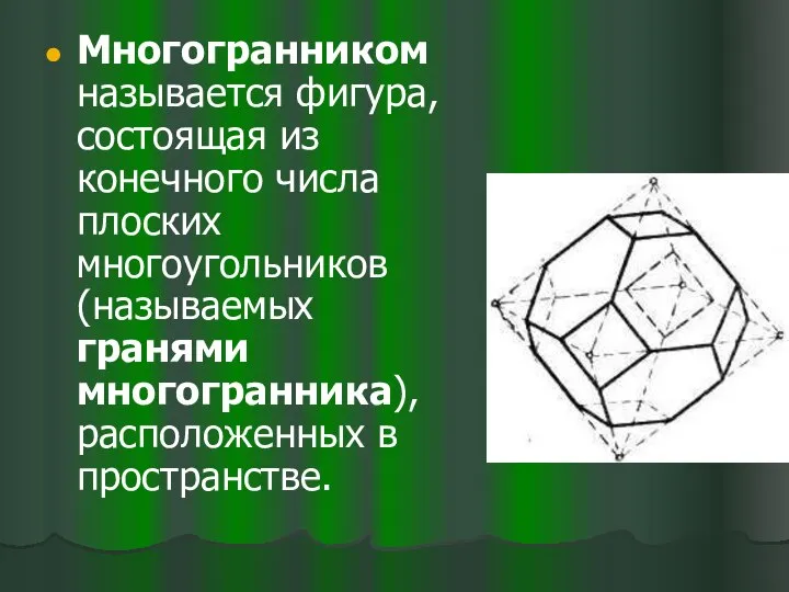 Многогранником называется фигура, состоящая из конечного числа плоских многоугольников (называемых гранями многогранника), расположенных в пространстве.