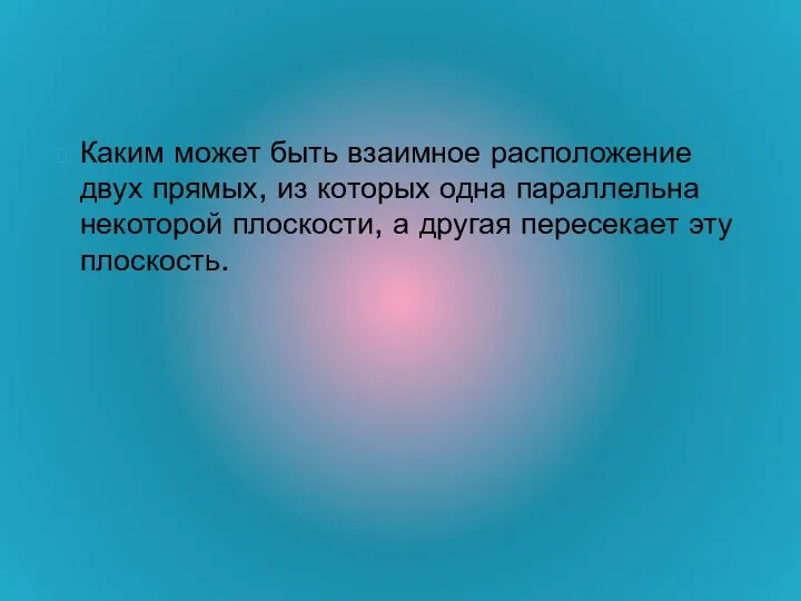 Каким может быть взаимное расположение двух прямых, из которых одна параллельна