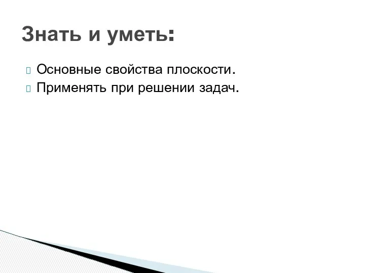 Основные свойства плоскости. Применять при решении задач. Знать и уметь: