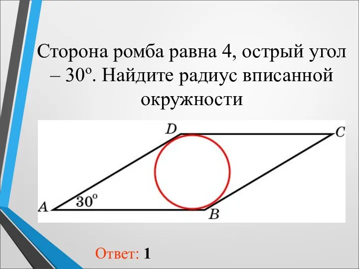 Сторона ромба равна 4, острый угол – 30о. Найдите радиус вписанной окружности Ответ: 1