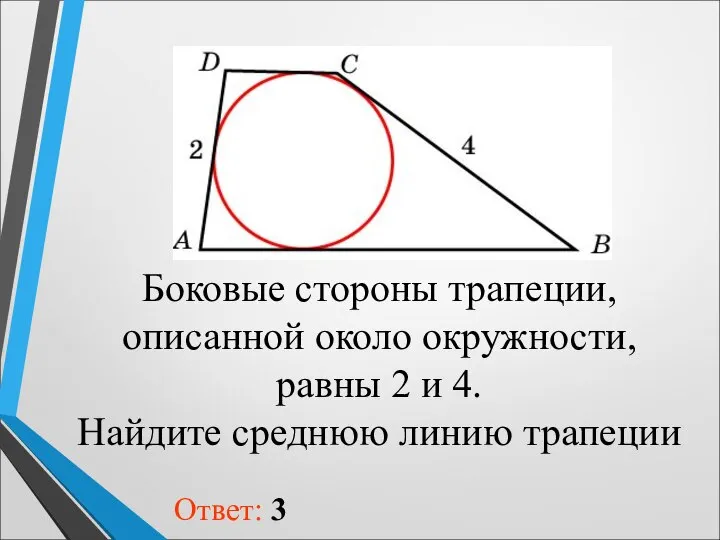 Боковые стороны трапеции, описанной около окружности, равны 2 и 4. Найдите среднюю линию трапеции Ответ: 3