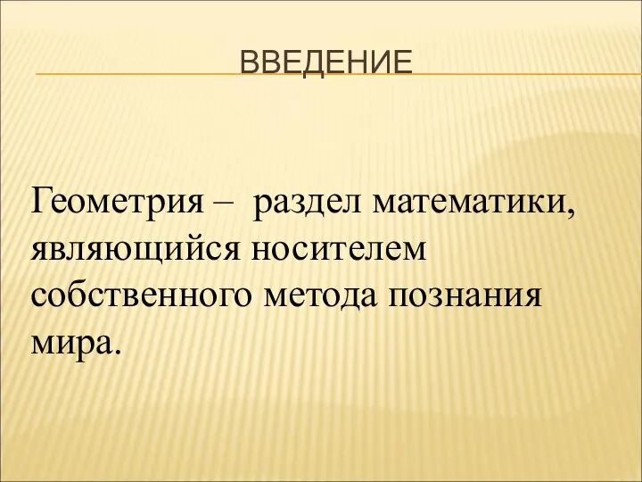 ВВЕДЕНИЕ Геометрия – раздел математики, являющийся носителем собственного метода познания мира.