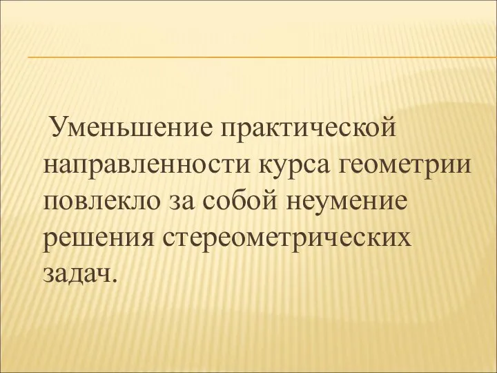 Уменьшение практической направленности курса геометрии повлекло за собой неумение решения стереометрических задач.