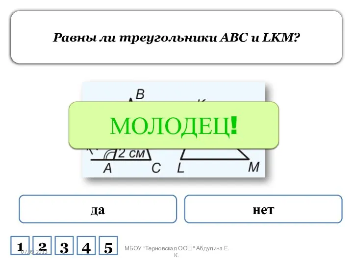 Равны ли треугольники ABC и LKM? да нет ПОДУМАЙ! МОЛОДЕЦ! 1