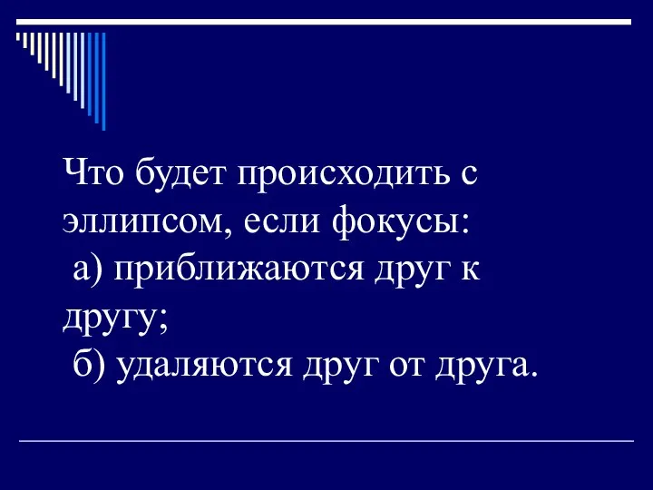 Что будет происходить с эллипсом, если фокусы: а) приближаются друг к