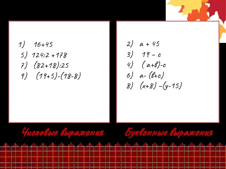 Буквенные выражения Числовые выражения 16+45 5) 124:2 +178 7) (82+18):25 9)