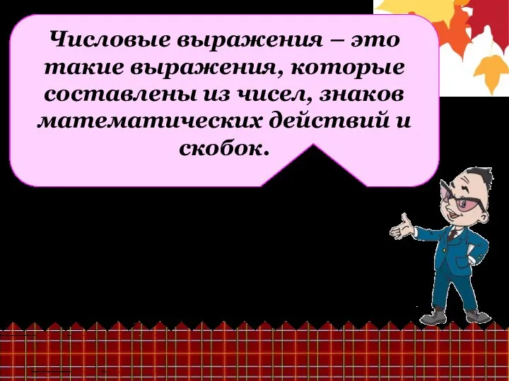 Числовые выражения – это такие выражения, которые составлены из чисел, знаков математических действий и скобок.