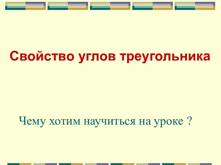 Свойство углов треугольника Чему хотим научиться на уроке ?