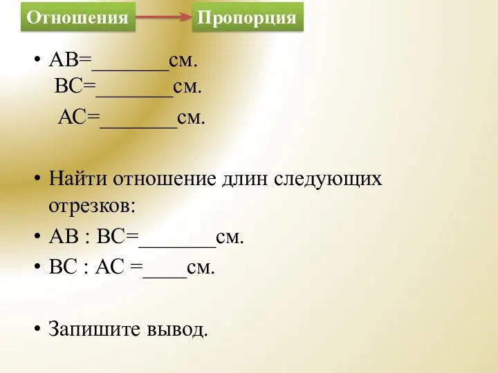 AB=_______см. BC=_______см. АС=_______см. Найти отношение длин следующих отрезков: AB : BC=_______см.