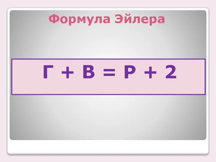 Формула Эйлера Г + В = Р + 2