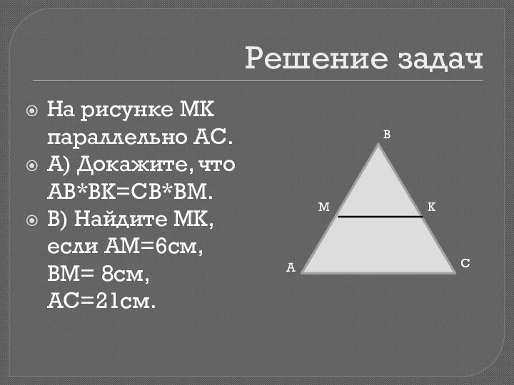 Решение задач На рисунке МК параллельно АС. А) Докажите, что АВ*ВК=СВ*ВМ.