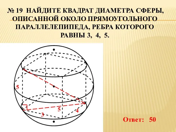 № 19 НАЙДИТЕ КВАДРАТ ДИАМЕТРА СФЕРЫ, ОПИСАННОЙ ОКОЛО ПРЯМОУГОЛЬНОГО ПАРАЛЛЕЛЕПИПЕДА, РЕБРА