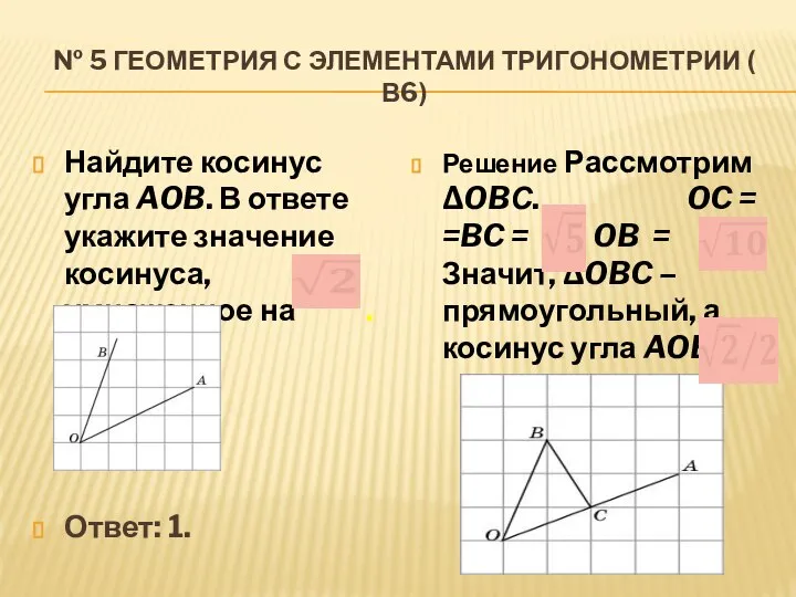 № 5 ГЕОМЕТРИЯ С ЭЛЕМЕНТАМИ ТРИГОНОМЕТРИИ ( В6) Найдите косинус угла