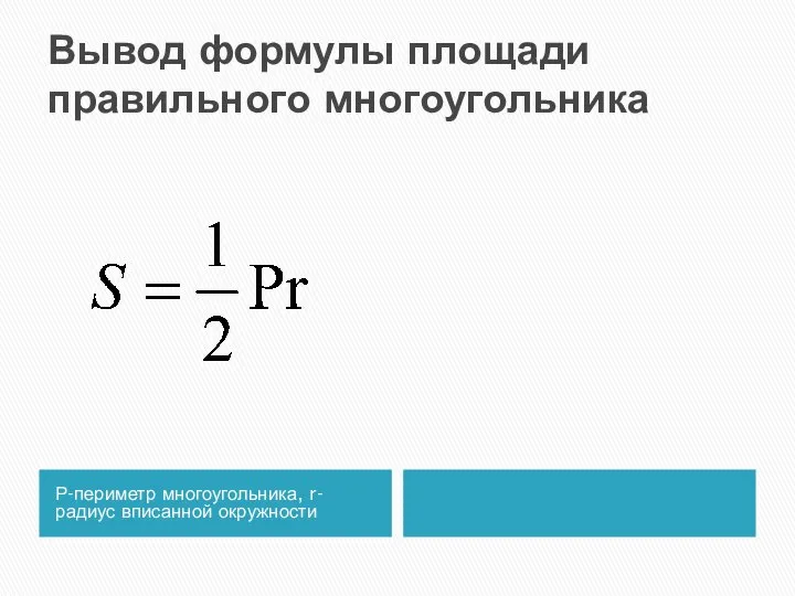 Вывод формулы площади правильного многоугольника Р-периметр многоугольника, r- радиус вписанной окружности