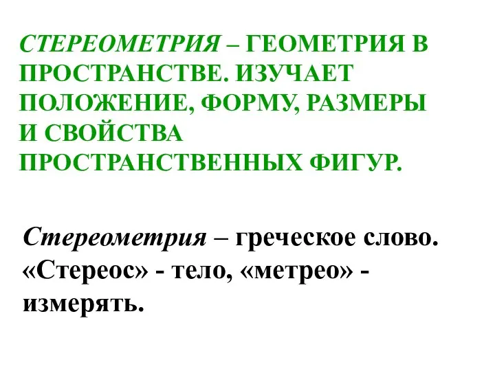 СТЕРЕОМЕТРИЯ – ГЕОМЕТРИЯ В ПРОСТРАНСТВЕ. ИЗУЧАЕТ ПОЛОЖЕНИЕ, ФОРМУ, РАЗМЕРЫ И СВОЙСТВА