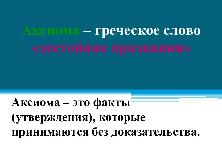 Аксиома – греческое слово «достойная признания» Аксиома – это факты (утверждения), которые принимаются без доказательства.