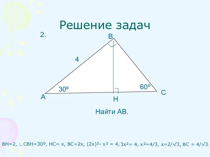 Решение задач ВН=2, ∟СВН=30º, НС= х, ВС=2х, (2х)²- х² = 4,