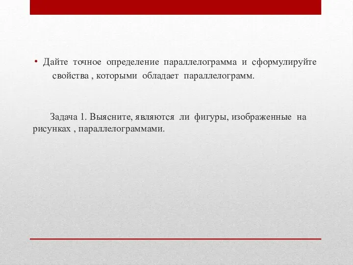 Дайте точное определение параллелограмма и сформулируйте свойства , которыми обладает параллелограмм.