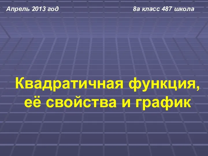 Квадратичная функция, её свойства и график Апрель 2013 год 8а класс 487 школа