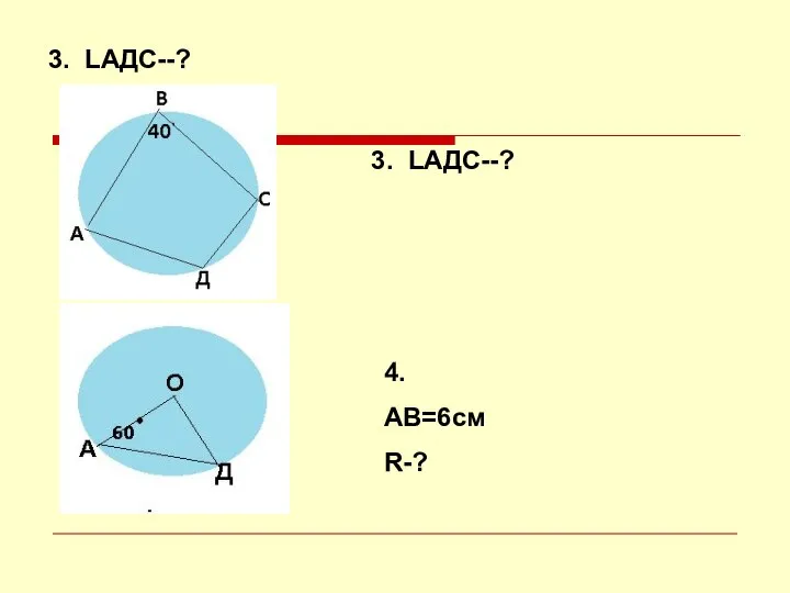 3. LAДC--? 3. LAДC--? 4. АВ=6см R-?