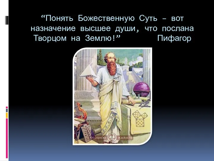 “Понять Божественную Суть – вот назначение высшее души, что послана Творцом на Землю!” Пифагор