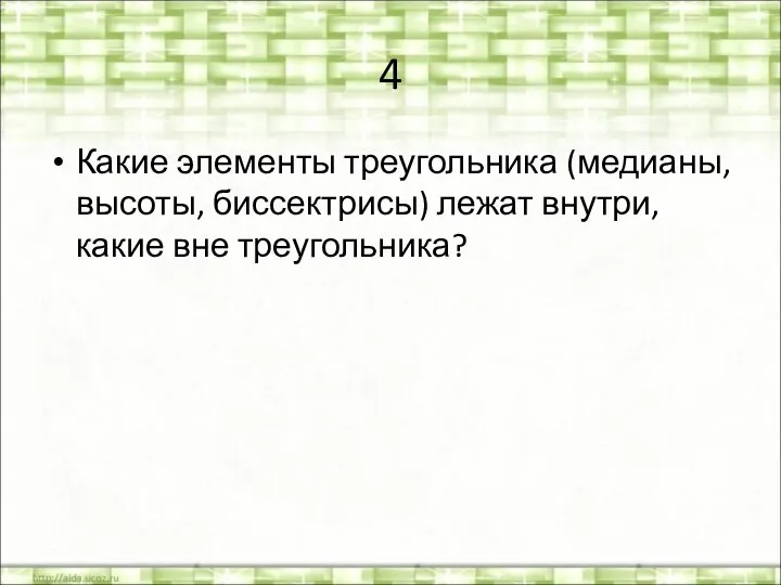 4 Какие элементы треугольника (медианы, высоты, биссектрисы) лежат внутри, какие вне треугольника?