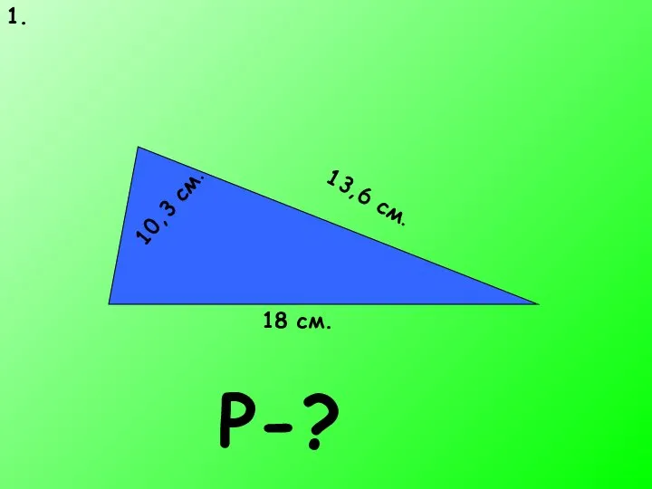 1. 18 см. 10,3 см. 13,6 см. P-?