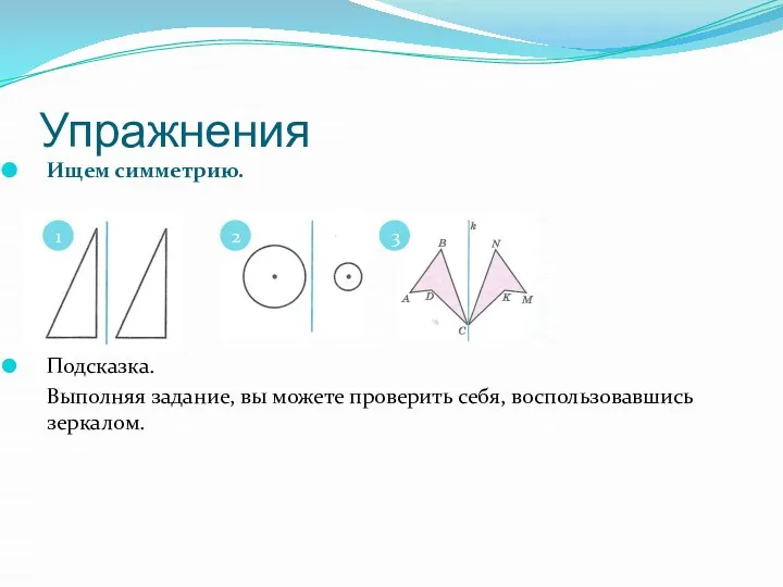 Упражнения Ищем симметрию. 1 2 3 Подсказка. Выполняя задание, вы можете проверить себя, воспользовавшись зеркалом.