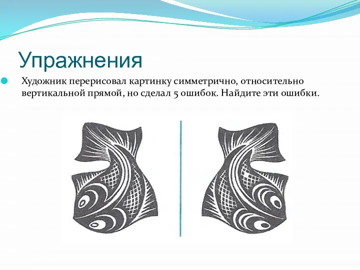 Упражнения Художник перерисовал картинку симметрично, относительно вертикальной прямой, но сделал 5 ошибок. Найдите эти ошибки.