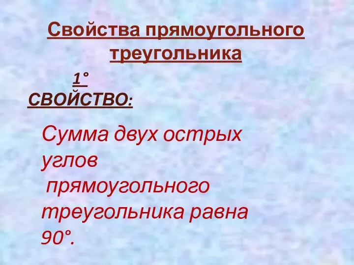 Свойства прямоугольного треугольника 1° СВОЙСТВО: Сумма двух острых углов прямоугольного треугольника равна 90°.