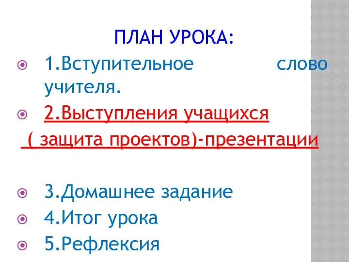 ПЛАН УРОКА: 1.Вступительное слово учителя. 2.Выступления учащихся ( защита проектов)-презентации 3.Домашнее задание 4.Итог урока 5.Рефлексия