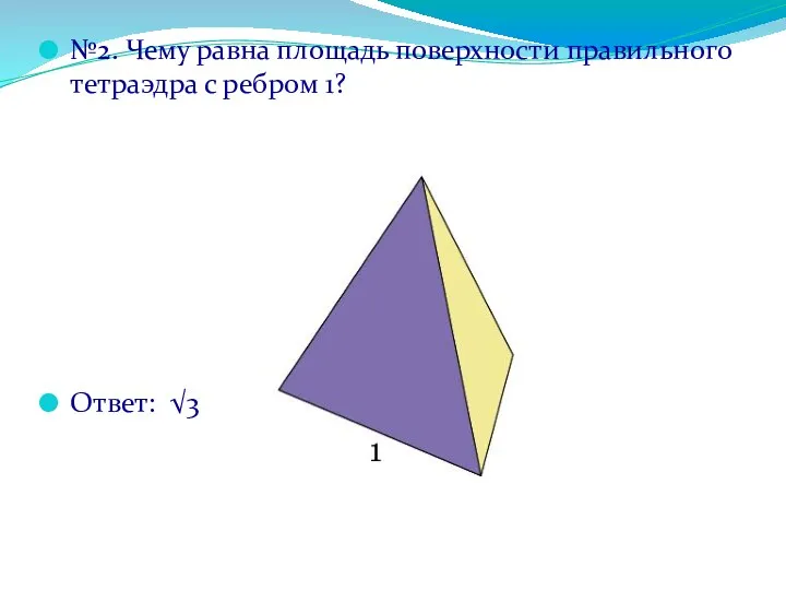 №2. Чему равна площадь поверхности правильного тетраэдра с ребром 1? Ответ: √3