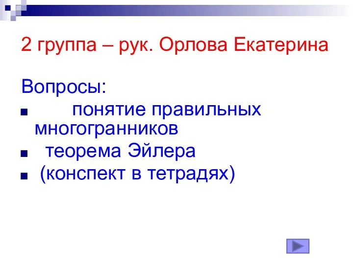 2 группа – рук. Орлова Екатерина Вопросы: понятие правильных многогранников теорема Эйлера (конспект в тетрадях)