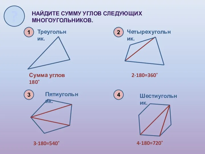 1 НАЙДИТЕ СУММУ УГЛОВ СЛЕДУЮЩИХ МНОГОУГОЛЬНИКОВ. 4 Треугольник. 2 Четырехугольник. 3